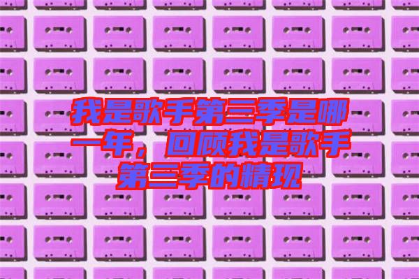 我是歌手第三季是哪一年，回顧我是歌手第三季的精現(xiàn)