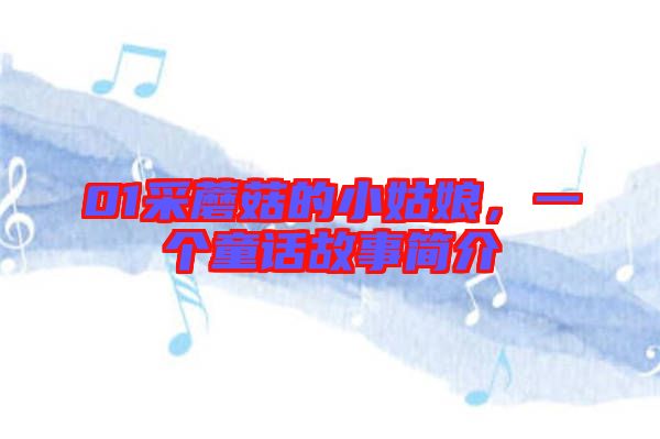 01采蘑菇的小姑娘，一個(gè)童話故事簡(jiǎn)介
