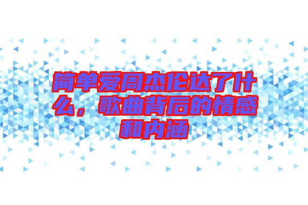 簡(jiǎn)單愛周杰倫達(dá)了什么，歌曲背后的情感和內(nèi)涵