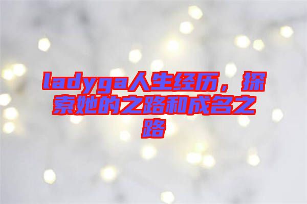 ladyga人生經(jīng)歷，探索她的之路和成名之路