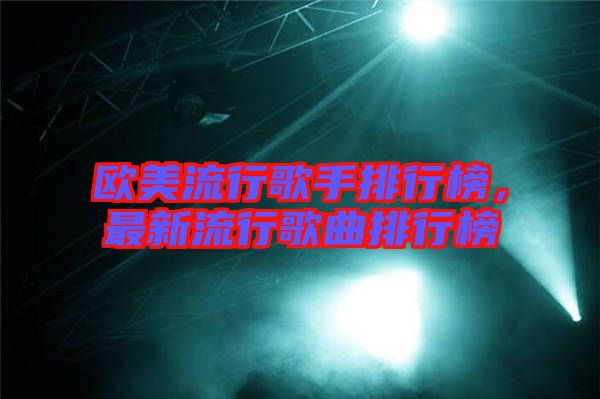歐美流行歌手排行榜，最新流行歌曲排行榜