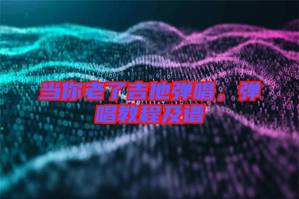 當你老了吉他彈唱，彈唱教程及譜