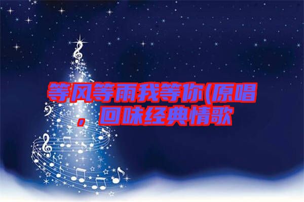 等風(fēng)等雨我等你(原唱，回味經(jīng)典情歌