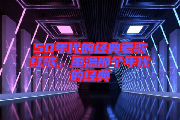 50年代的經典老歌紅歌，重溫那個年代的經典