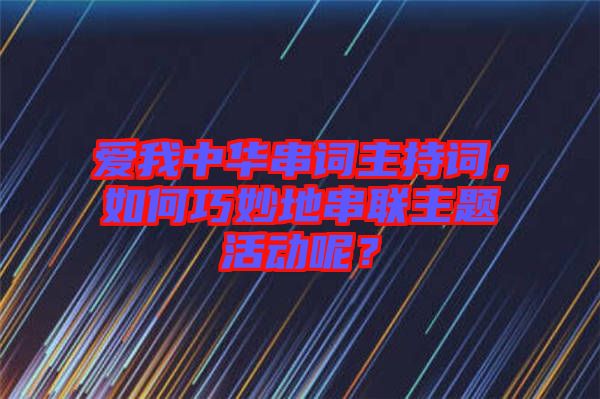 愛(ài)我中華串詞主持詞，如何巧妙地串聯(lián)主題活動(dòng)呢？