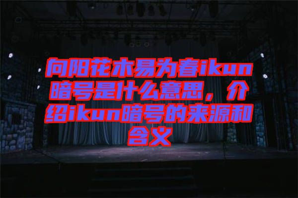 向陽花木易為春ikun暗號(hào)是什么意思，介紹ikun暗號(hào)的來源和含義