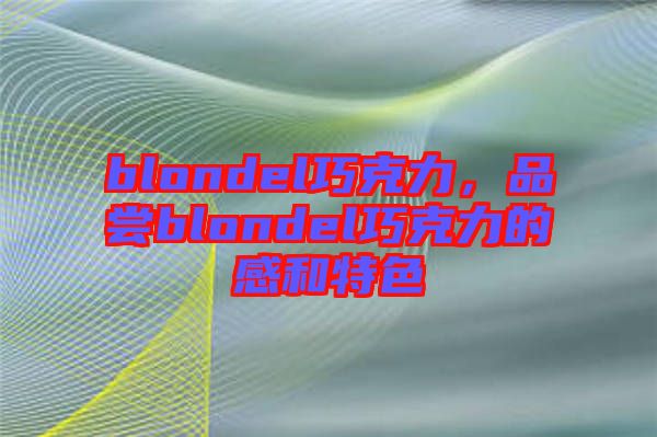 blondel巧克力，品嘗blondel巧克力的感和特色