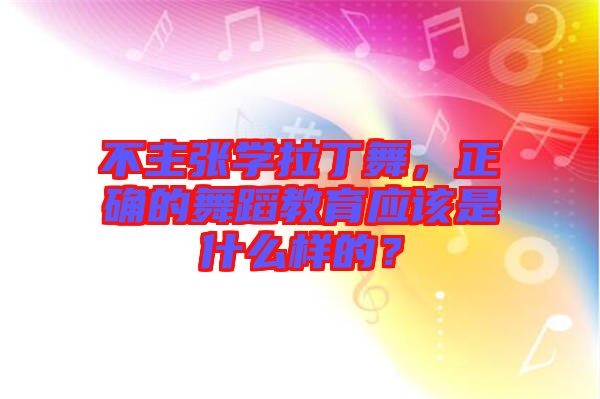 不主張學拉丁舞，正確的舞蹈教育應(yīng)該是什么樣的？