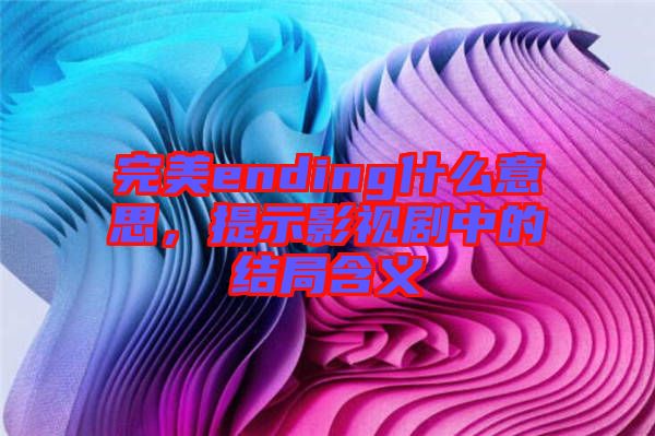 完美ending什么意思，提示影視劇中的結(jié)局含義