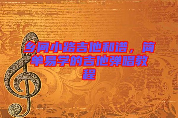 鄉(xiāng)間小路吉他和譜，簡(jiǎn)單易學(xué)的吉他彈唱教程