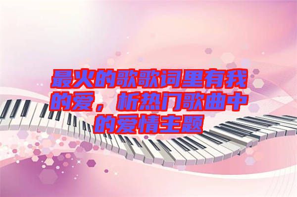 最火的歌歌詞里有我的愛，析熱門歌曲中的愛情主題