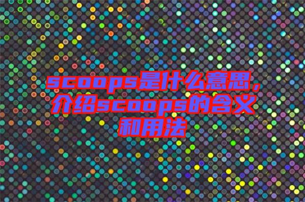 scoops是什么意思，介紹scoops的含義和用法