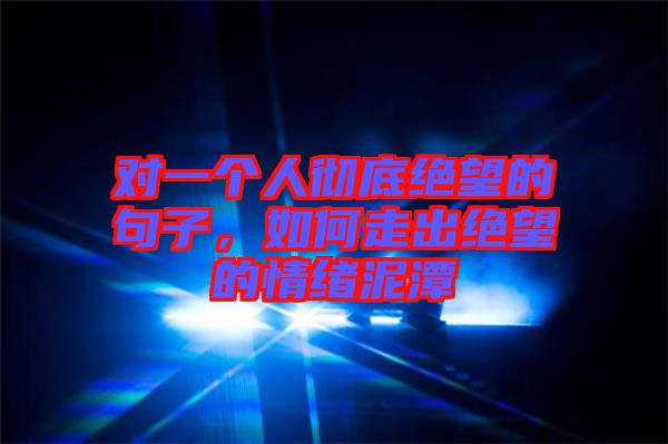 對一個人徹底絕望的句子，如何走出絕望的情緒泥潭