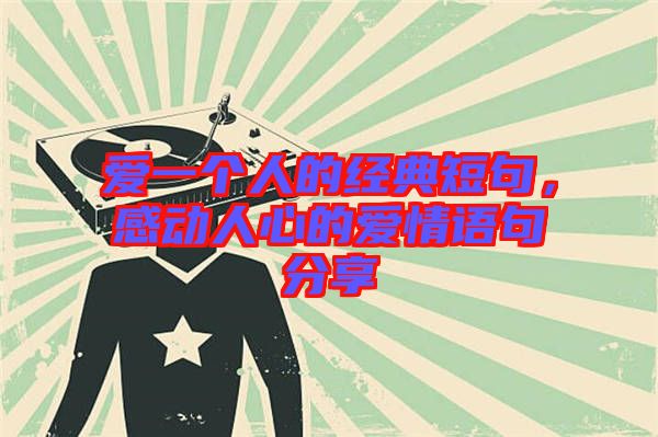 愛(ài)一個(gè)人的經(jīng)典短句，感動(dòng)人心的愛(ài)情語(yǔ)句分享
