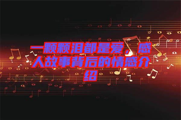 一顆顆淚都是愛，感人故事背后的情感介紹