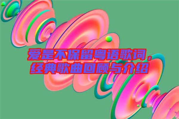 愛是不保留粵語歌詞，經典歌曲回顧與介紹