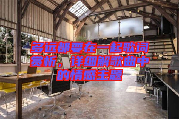 多遠(yuǎn)都要在一起歌詞賞析，詳細(xì)解歌曲中的情感主題