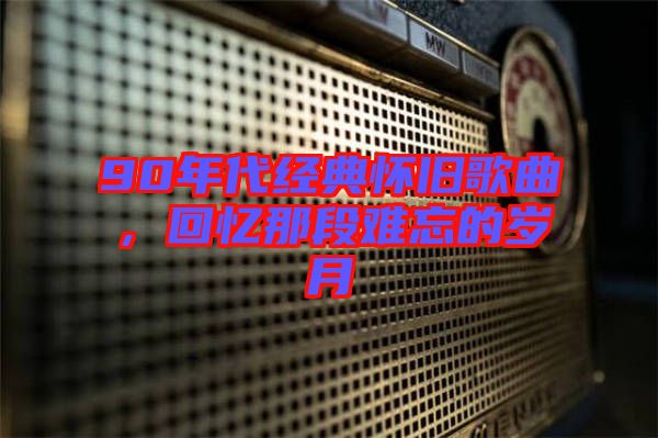 90年代經(jīng)典懷舊歌曲，回憶那段難忘的歲月