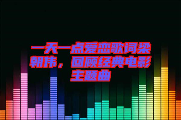 一天一點愛戀歌詞梁朝偉，回顧經典電影主題曲