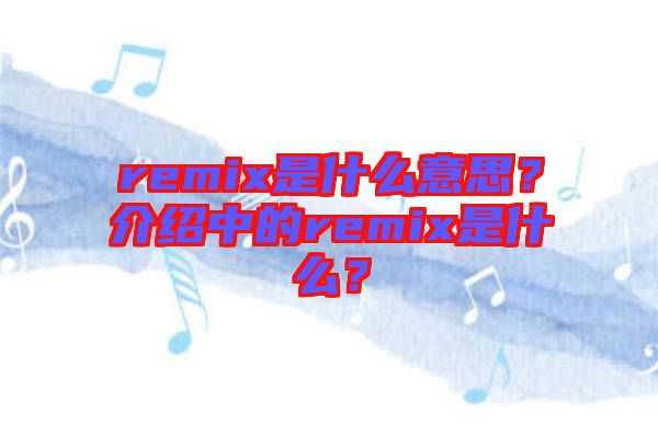 remix是什么意思？介紹中的remix是什么？