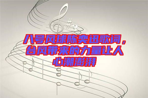 八號風球陳奕迅歌詞，臺風帶來的力量讓人心潮澎湃
