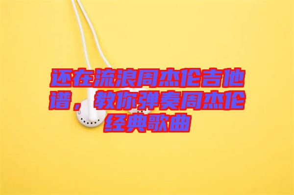 還在流浪周杰倫吉他譜，教你彈奏周杰倫經(jīng)典歌曲