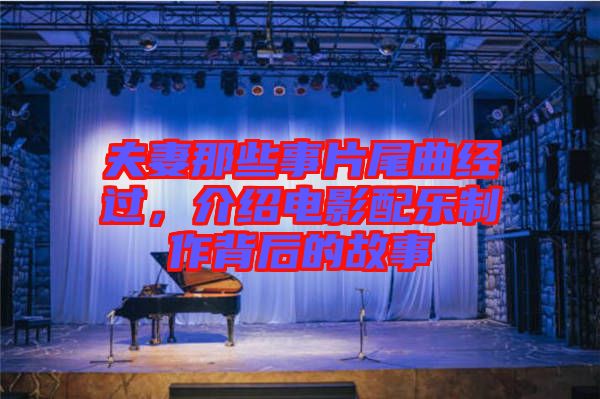 夫妻那些事片尾曲經(jīng)過，介紹電影配樂制作背后的故事