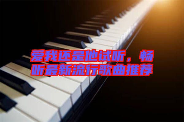 愛我還是他試聽，暢聽最新流行歌曲推薦