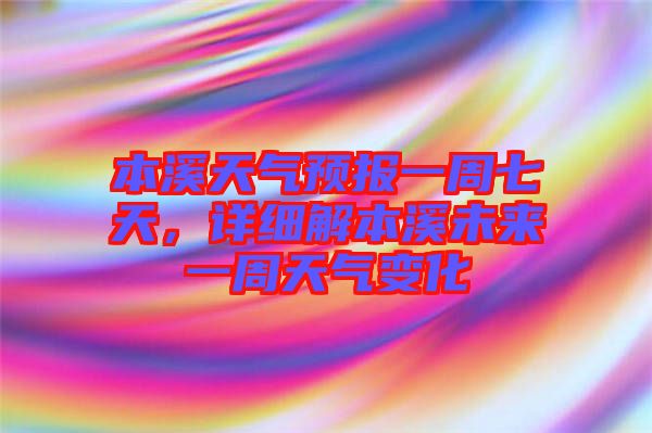 本溪天氣預(yù)報一周七天，詳細解本溪未來一周天氣變化