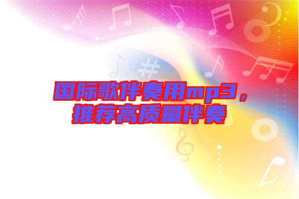 國際歌伴奏用mp3，推薦高質(zhì)量伴奏