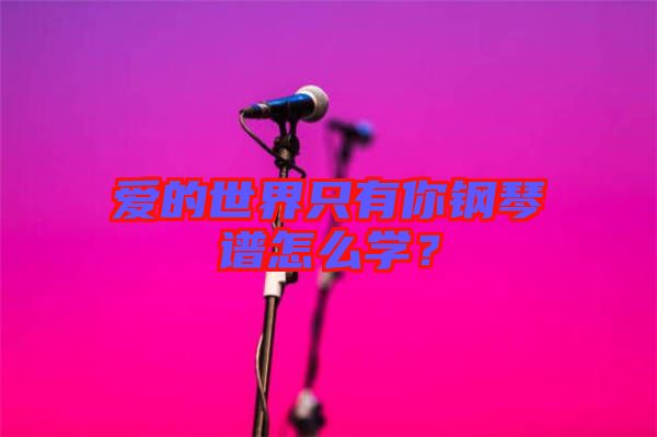愛(ài)的世界只有你鋼琴譜怎么學(xué)？