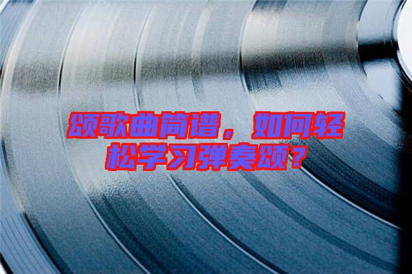 頌歌曲簡(jiǎn)譜，如何輕松學(xué)習(xí)彈奏頌？