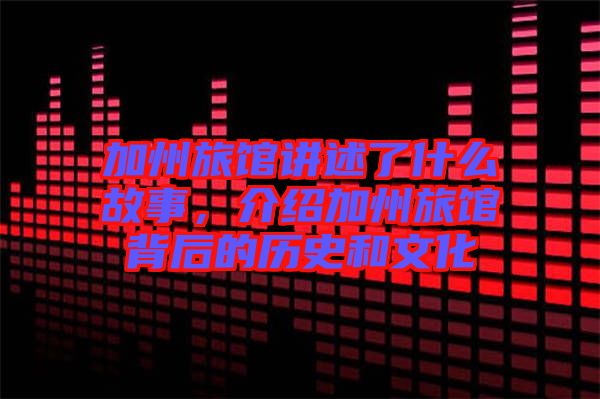 加州旅館講述了什么故事，介紹加州旅館背后的歷史和文化