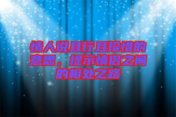 情人說(shuō)且行且珍惜的意思，提示情侶之間的相處之路