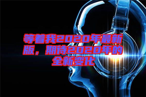 等著我2020年最新版，期待2020年的全新變化