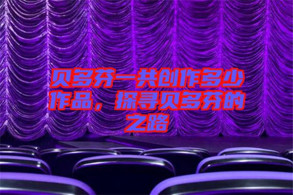 貝多芬一共創(chuàng)作多少作品，探尋貝多芬的之路