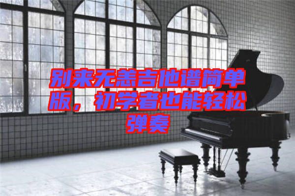 別來無恙吉他譜簡單版，初學(xué)者也能輕松彈奏