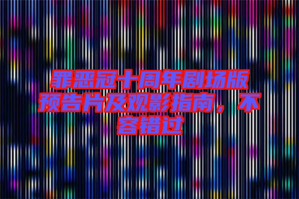 罪惡冠十周年劇場版預告片及觀影指南，不容錯過