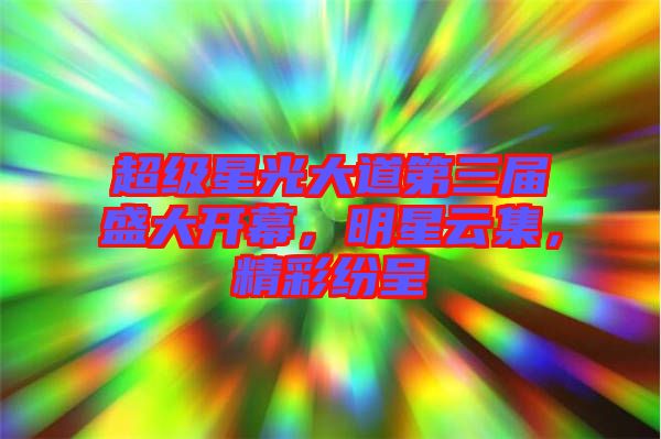 超級(jí)星光大道第三屆盛大開(kāi)幕，明星云集，精彩紛呈