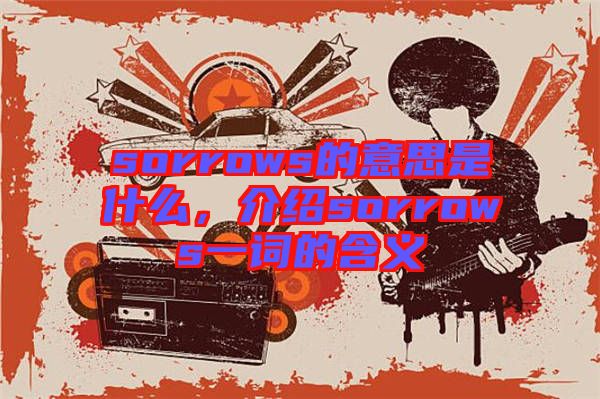 sorrows的意思是什么，介紹sorrows一詞的含義