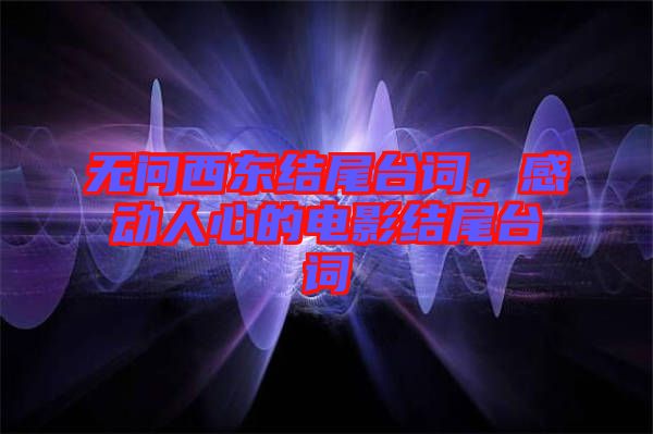 無問西東結(jié)尾臺詞，感動人心的電影結(jié)尾臺詞