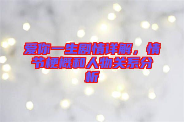愛你一生劇情詳解，情節(jié)梗概和人物關(guān)系分析