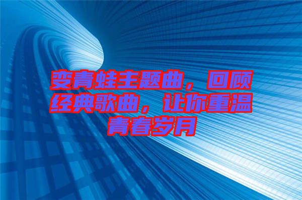 變青蛙主題曲，回顧經(jīng)典歌曲，讓你重溫青春歲月