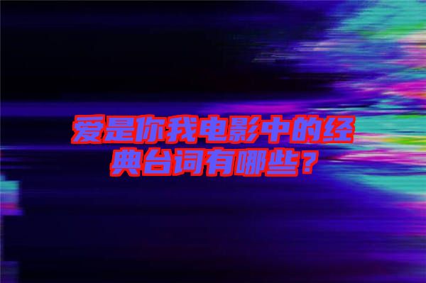 愛是你我電影中的經(jīng)典臺(tái)詞有哪些？