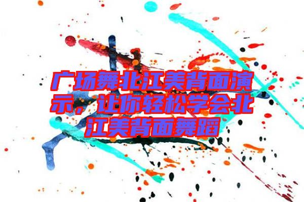 廣場(chǎng)舞北江美背面演示，讓你輕松學(xué)會(huì)北江美背面舞蹈