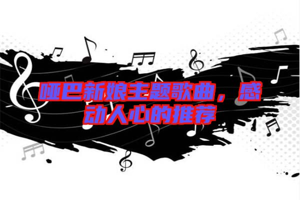 啞巴新娘主題歌曲，感動(dòng)人心的推薦