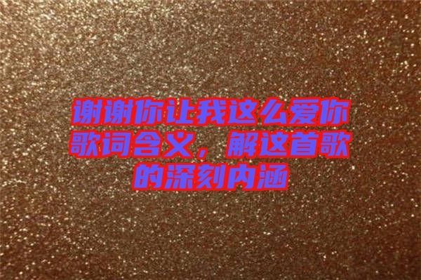 謝謝你讓我這么愛你歌詞含義，解這首歌的深刻內(nèi)涵