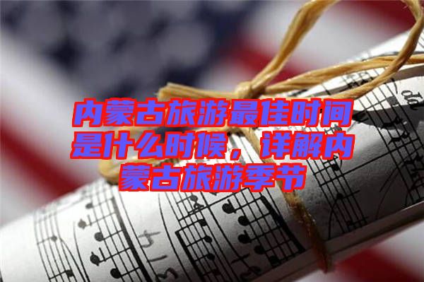 內(nèi)蒙古旅游最佳時(shí)間是什么時(shí)候，詳解內(nèi)蒙古旅游季節(jié)