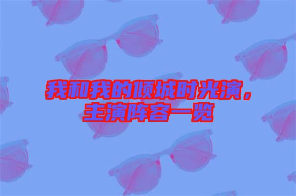 我和我的傾城時光演，主演陣容一覽