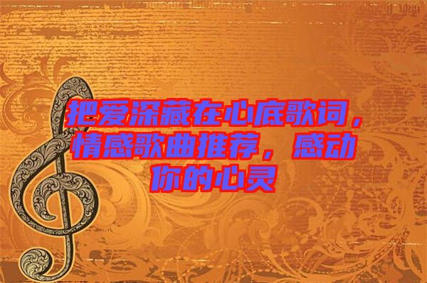 把愛深藏在心底歌詞，情感歌曲推薦，感動你的心靈